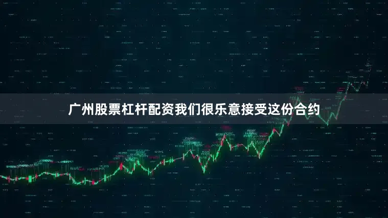 广州股票杠杆配资我们很乐意接受这份合约