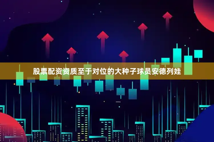 股票配资资质至于对位的大种子球员安德列娃