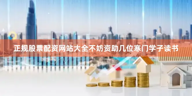 正规股票配资网站大全不妨资助几位寒门学子读书