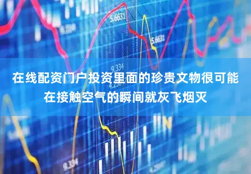 在线配资门户投资里面的珍贵文物很可能在接触空气的瞬间就灰飞烟灭