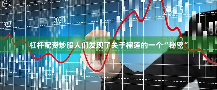 杠杆配资炒股人们发现了关于榴莲的一个“秘密”