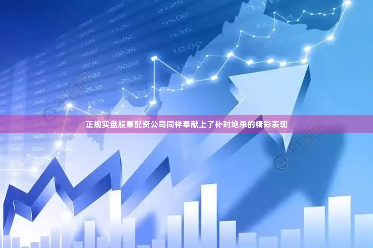 正规实盘股票配资公司同样奉献上了补时绝杀的精彩表现