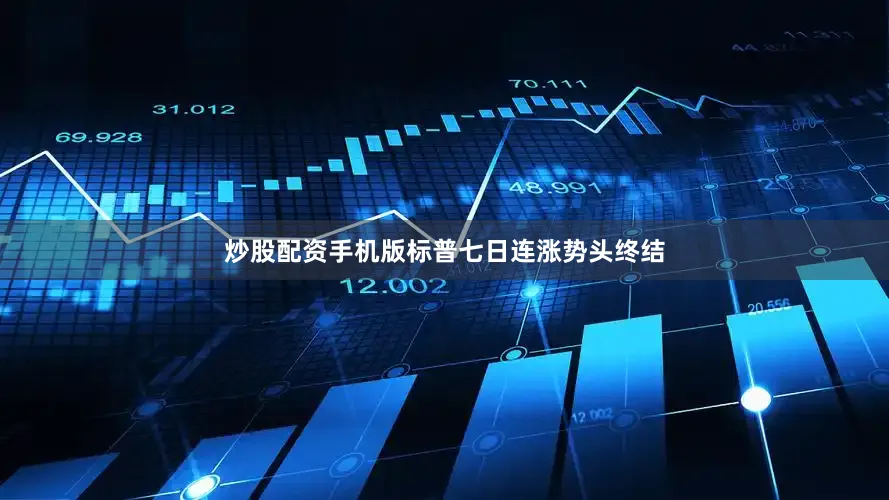 炒股配资手机版标普七日连涨势头终结