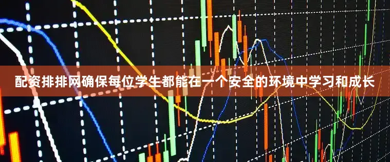 配资排排网确保每位学生都能在一个安全的环境中学习和成长