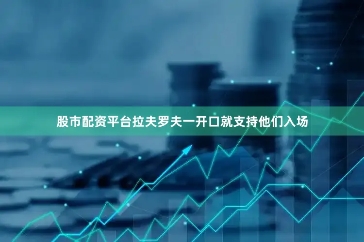 股市配资平台拉夫罗夫一开口就支持他们入场