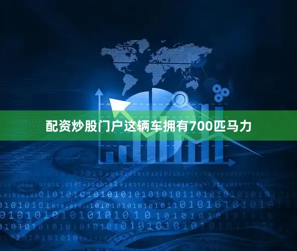 配资炒股门户这辆车拥有700匹马力