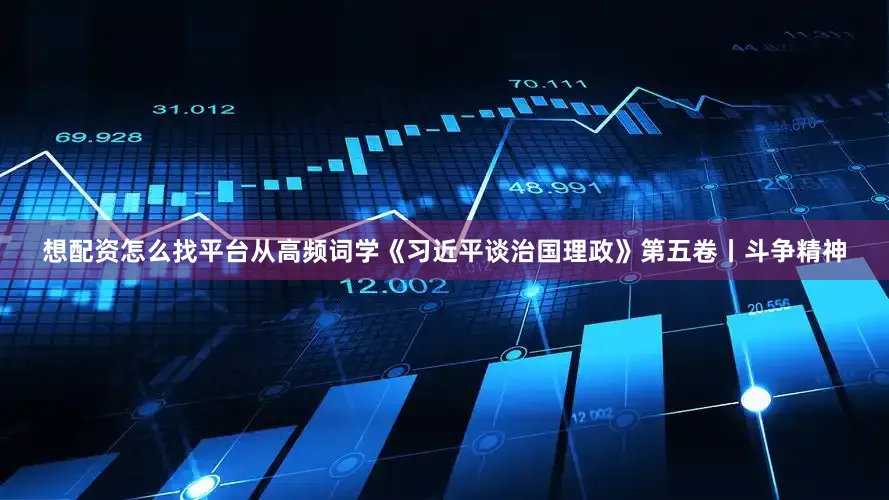 想配资怎么找平台从高频词学《习近平谈治国理政》第五卷丨斗争精神