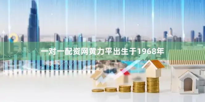 一对一配资网黄力平出生于1968年