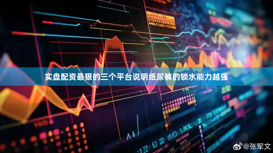实盘配资最狠的三个平台说明纸尿裤的锁水能力越强