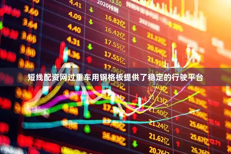 短线配资网过重车用钢格板提供了稳定的行驶平台