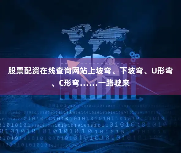 股票配资在线查询网站上坡弯、下坡弯、U形弯、C形弯……一路驶来