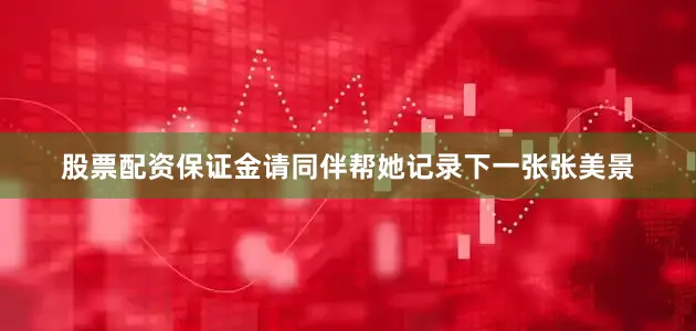 股票配资保证金请同伴帮她记录下一张张美景