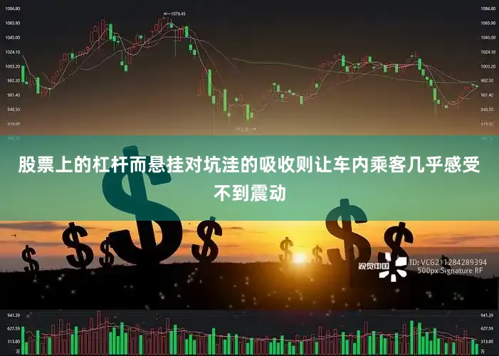 股票上的杠杆而悬挂对坑洼的吸收则让车内乘客几乎感受不到震动